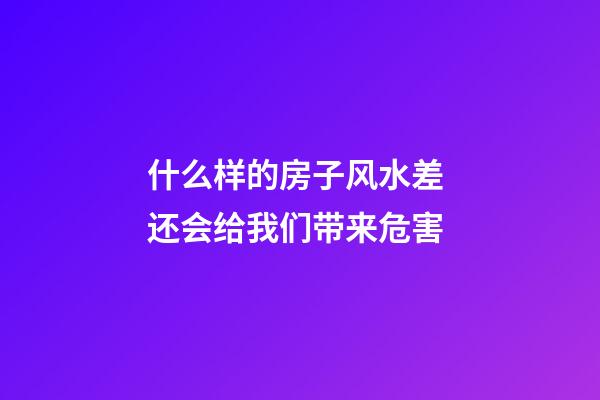 什么样的房子风水差 还会给我们带来危害